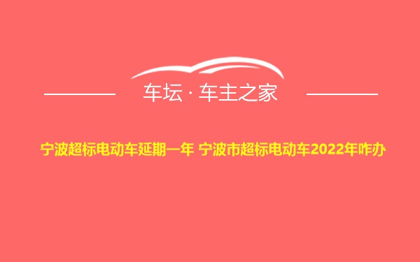 宁波超标电动车延期一年 宁波市超标电动车2022年咋办