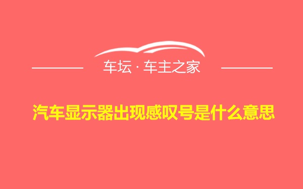 汽车显示器出现感叹号是什么意思 车坛