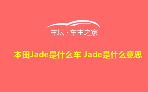 本田Jade是什么车 Jade是什么意思