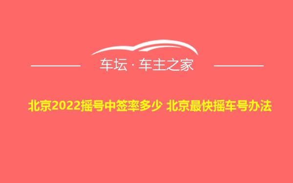 北京2022摇号中签率多少 北京最快摇车号办法