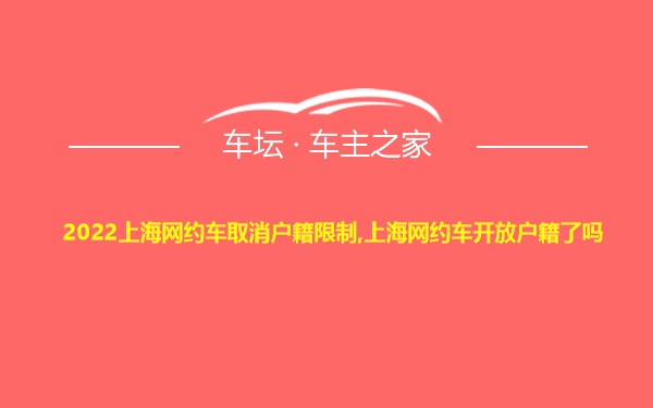 2022上海网约车取消户籍限制,上海网约车开放户籍了吗
