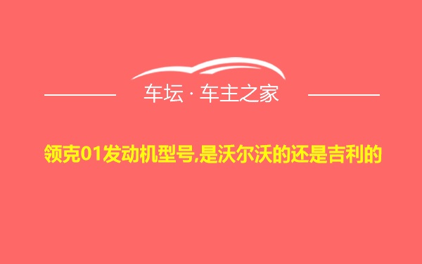 领克01发动机型号,是沃尔沃的还是吉利的