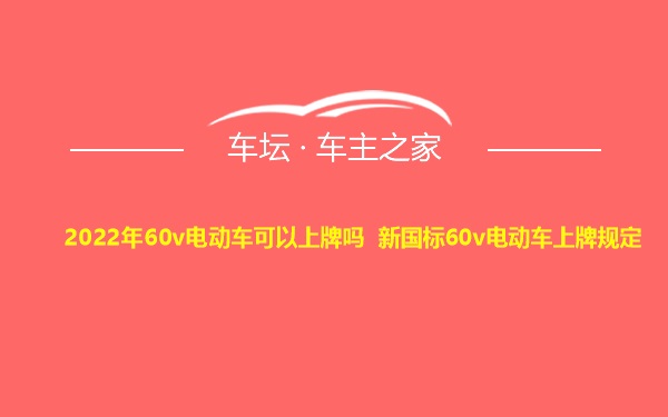 2022年60v电动车可以上牌吗 新国标60v电动车上牌规定