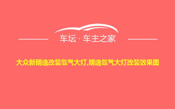 大众新朗逸改装氙气大灯,朗逸氙气大灯改装效果图