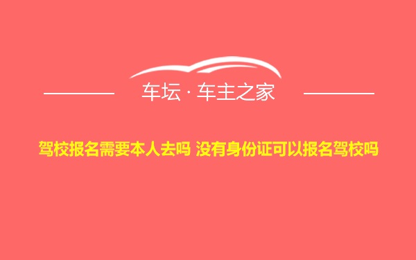 驾校报名需要本人去吗 没有身份证可以报名驾校吗