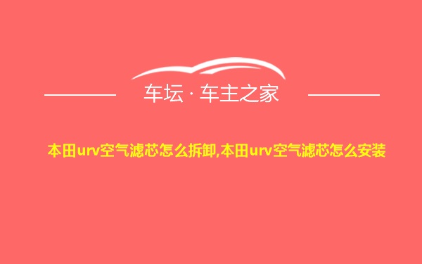 本田urv空气滤芯怎么拆卸,本田urv空气滤芯怎么安装