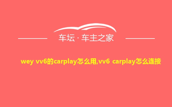 wey vv6的carplay怎么用,vv6 carplay怎么连接