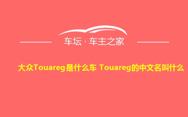 大众Touareg是什么车 Touareg的中文名叫什么
