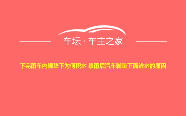 下完雨车内脚垫下为何积水 暴雨后汽车脚垫下面进水的原因