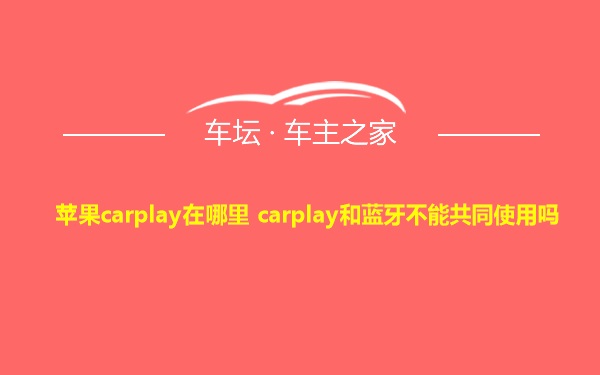 苹果carplay在哪里 carplay和蓝牙不能共同使用吗