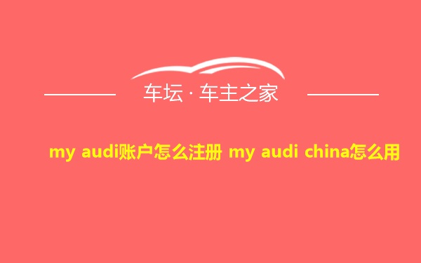 my audi账户怎么注册 my audi china怎么用