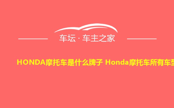 HONDA摩托车是什么牌子 Honda摩托车所有车型