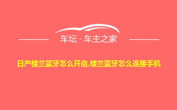 日产楼兰蓝牙怎么开启,楼兰蓝牙怎么连接手机