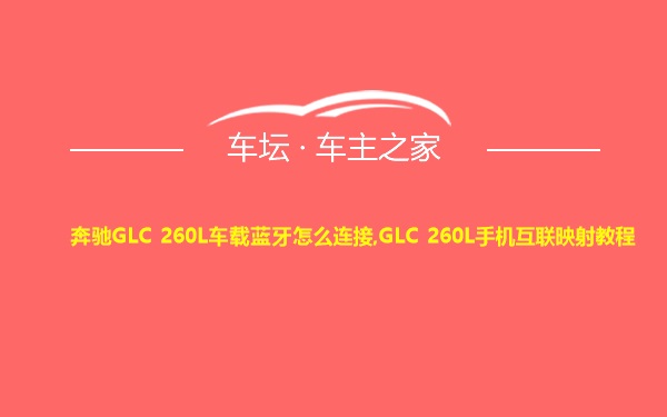 奔驰GLC 260L车载蓝牙怎么连接,GLC 260L手机互联映射教程