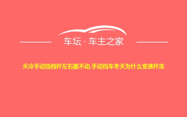 天冷手动挡档杆左右搬不动,手动挡车冬天为什么变速杆冻