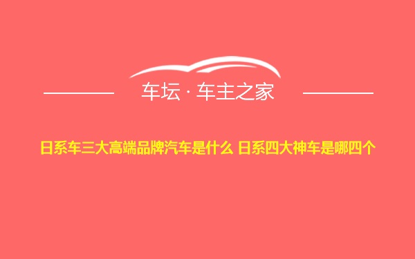 日系车三大高端品牌汽车是什么 日系四大神车是哪四个