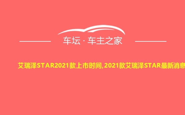 艾瑞泽STAR2021款上市时间,2021款艾瑞泽STAR最新消息