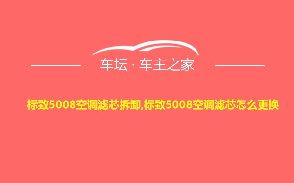 标致5008空调滤芯拆卸,标致5008空调滤芯怎么更换