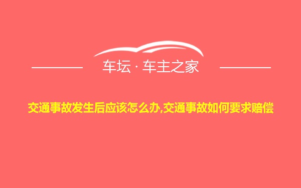 交通事故发生后应该怎么办,交通事故如何要求赔偿