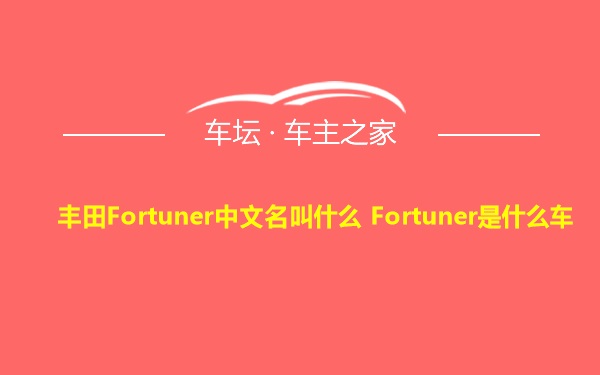 丰田Fortuner中文名叫什么 Fortuner是什么车