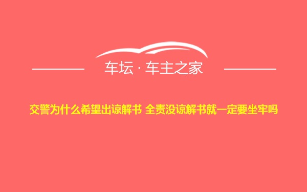 交警为什么希望出谅解书 全责没谅解书就一定要坐牢吗