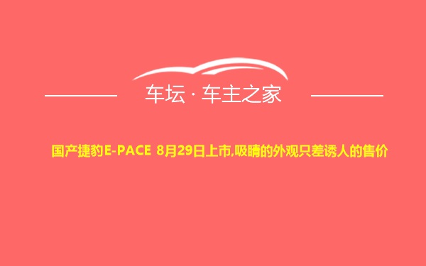 国产捷豹E-PACE 8月29日上市,吸睛的外观只差诱人的售价