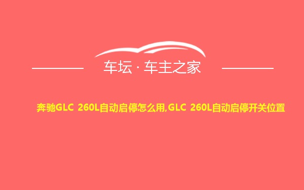 奔驰GLC 260L自动启停怎么用,GLC 260L自动启停开关位置