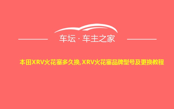 本田XRV火花塞多久换,XRV火花塞品牌型号及更换教程