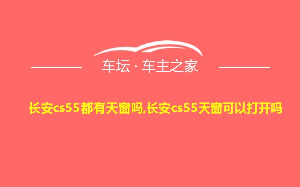 长安cs55都有天窗吗,长安cs55天窗可以打开吗