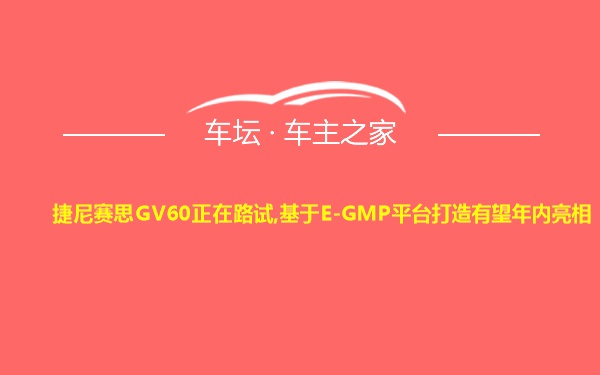 捷尼赛思GV60正在路试,基于E-GMP平台打造有望年内亮相