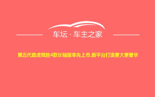 第五代路虎揽胜4款长轴版率先上市,新平台打造更大更奢华