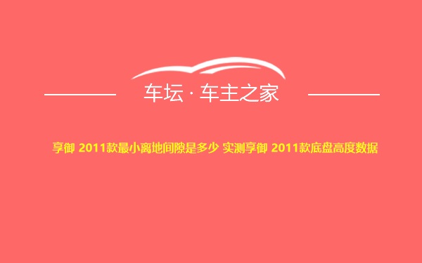 享御 2011款最小离地间隙是多少 实测享御 2011款底盘高度数据