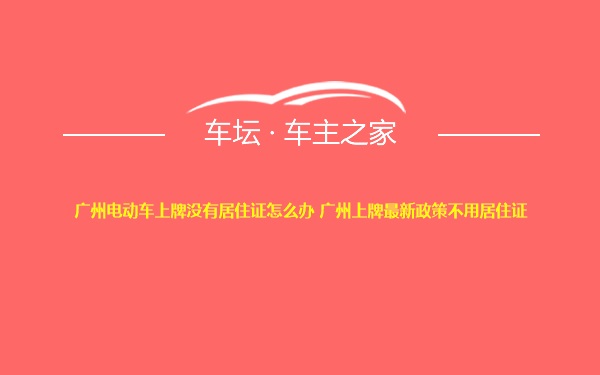 广州电动车上牌没有居住证怎么办 广州上牌最新政策不用居住证