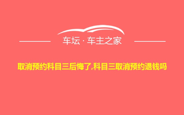 取消预约科目三后悔了,科目三取消预约退钱吗