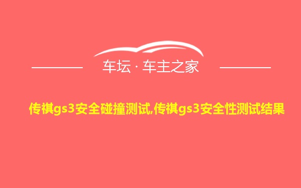 传祺gs3安全碰撞测试,传祺gs3安全性测试结果