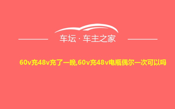 60v充48v充了一晚,60v充48v电瓶偶尔一次可以吗