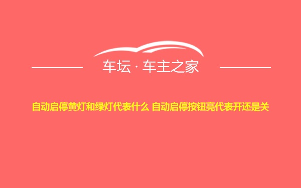 自动启停黄灯和绿灯代表什么 自动启停按钮亮代表开还是关