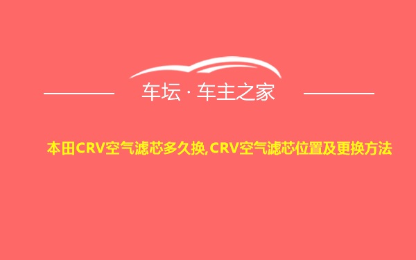 本田CRV空气滤芯多久换,CRV空气滤芯位置及更换方法