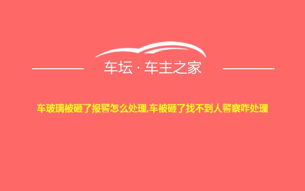 车玻璃被砸了报警怎么处理,车被砸了找不到人警察咋处理