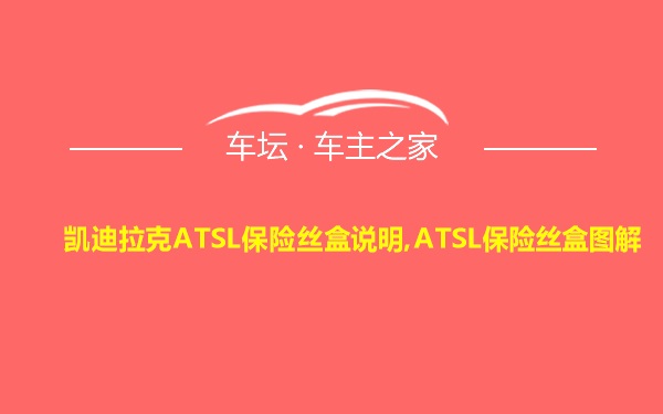 凯迪拉克ATSL保险丝盒说明,ATSL保险丝盒图解