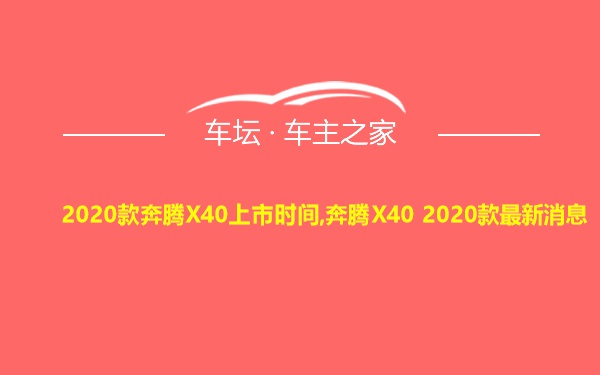 2020款奔腾X40上市时间,奔腾X40 2020款最新消息