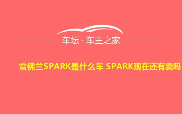 雪佛兰SPARK是什么车 SPARK现在还有卖吗