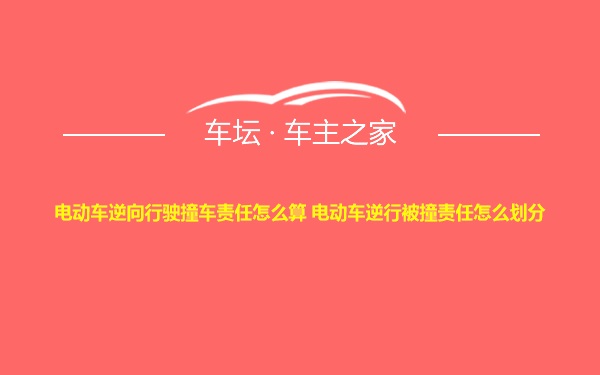 电动车逆向行驶撞车责任怎么算 电动车逆行被撞责任怎么划分