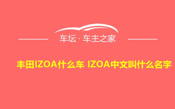 丰田IZOA什么车 IZOA中文叫什么名字