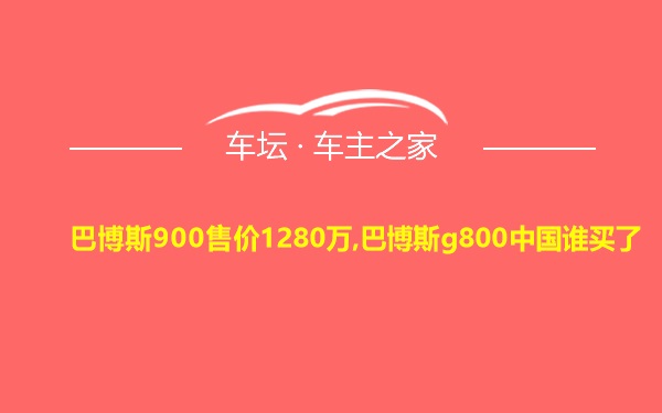 巴博斯900售价1280万,巴博斯g800中国谁买了
