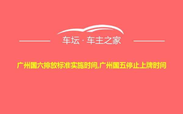 广州国六排放标准实施时间,广州国五停止上牌时间