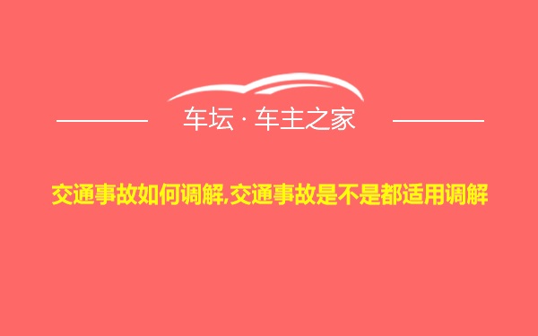 交通事故如何调解,交通事故是不是都适用调解