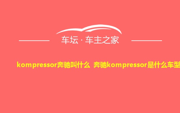 kompressor奔驰叫什么 奔驰kompressor是什么车型