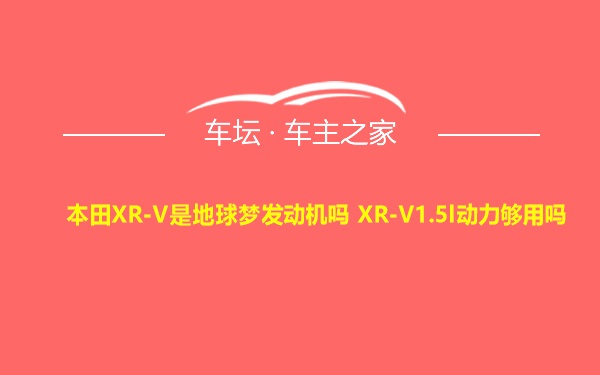 本田XR-V是地球梦发动机吗 XR-V1.5l动力够用吗