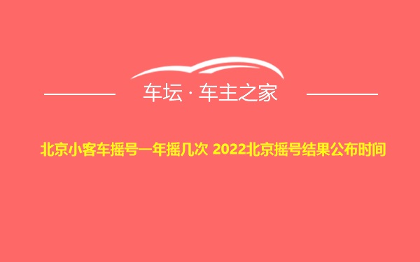 北京小客车摇号一年摇几次 2022北京摇号结果公布时间